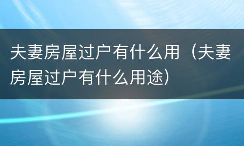 夫妻房屋过户有什么用（夫妻房屋过户有什么用途）