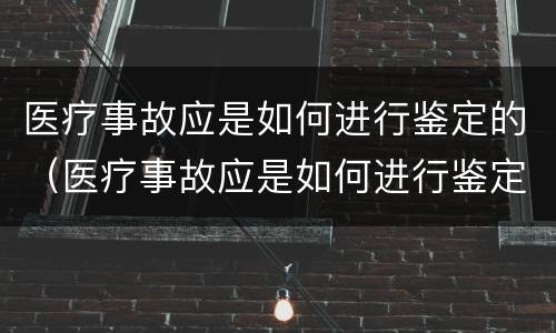 医疗事故应是如何进行鉴定的（医疗事故应是如何进行鉴定的原因）
