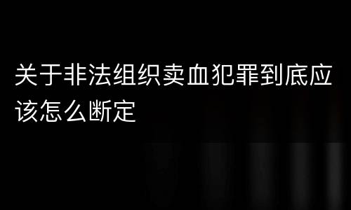 关于非法组织卖血犯罪到底应该怎么断定