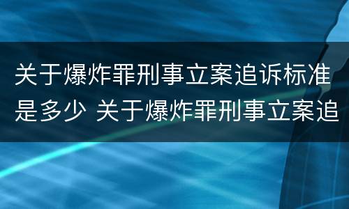 关于爆炸罪刑事立案追诉标准是多少 关于爆炸罪刑事立案追诉标准是多少年