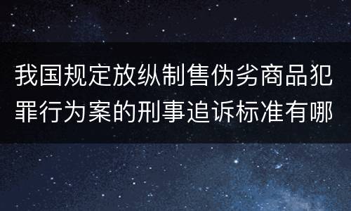 我国规定放纵制售伪劣商品犯罪行为案的刑事追诉标准有哪些