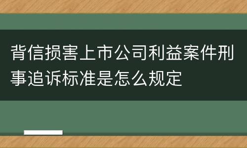 背信损害上市公司利益案件刑事追诉标准是怎么规定