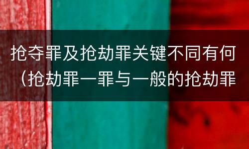 抢夺罪及抢劫罪关键不同有何（抢劫罪一罪与一般的抢劫罪区别）
