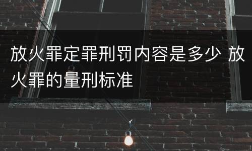放火罪定罪刑罚内容是多少 放火罪的量刑标准