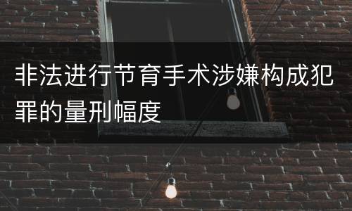 非法进行节育手术涉嫌构成犯罪的量刑幅度