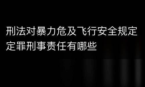 刑法对暴力危及飞行安全规定定罪刑事责任有哪些