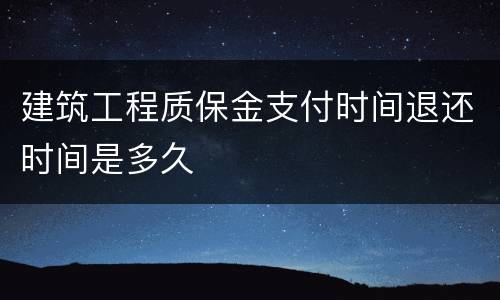 建筑工程质保金支付时间退还时间是多久