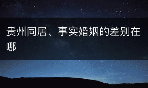 贵州同居、事实婚姻的差别在哪