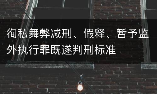 徇私舞弊减刑、假释、暂予监外执行罪既遂判刑标准