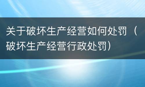 关于破坏生产经营如何处罚（破坏生产经营行政处罚）