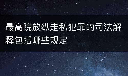 最高院放纵走私犯罪的司法解释包括哪些规定