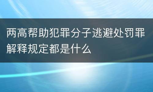 两高帮助犯罪分子逃避处罚罪解释规定都是什么
