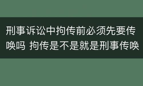 刑事诉讼中拘传前必须先要传唤吗 拘传是不是就是刑事传唤