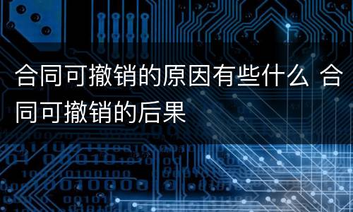 合同可撤销的原因有些什么 合同可撤销的后果