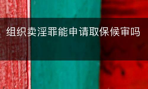 组织卖淫罪能申请取保候审吗