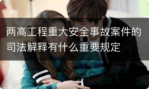 两高工程重大安全事故案件的司法解释有什么重要规定