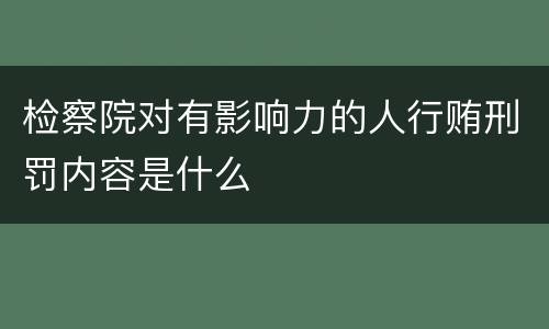 检察院对有影响力的人行贿刑罚内容是什么