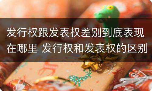 发行权跟发表权差别到底表现在哪里 发行权和发表权的区别