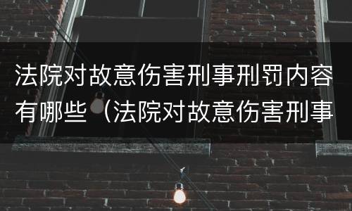 法院对故意伤害刑事刑罚内容有哪些（法院对故意伤害刑事刑罚内容有哪些要求）