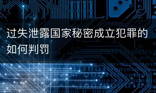 过失泄露国家秘密成立犯罪的如何判罚