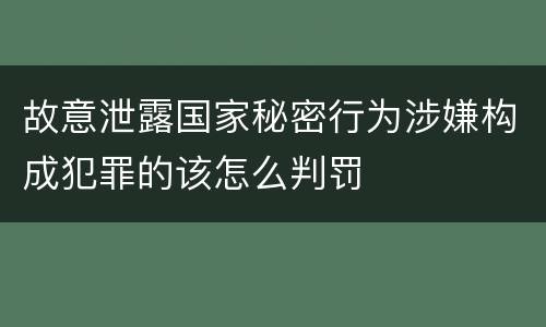 故意泄露国家秘密行为涉嫌构成犯罪的该怎么判罚