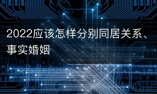 2022应该怎样分别同居关系、事实婚姻