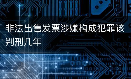 非法出售发票涉嫌构成犯罪该判刑几年