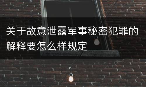 关于故意泄露军事秘密犯罪的解释要怎么样规定