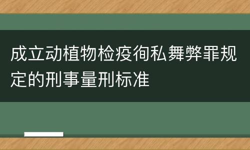 成立动植物检疫徇私舞弊罪规定的刑事量刑标准