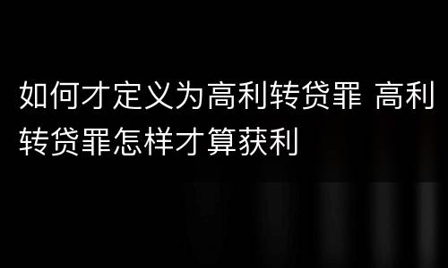 如何才定义为高利转贷罪 高利转贷罪怎样才算获利