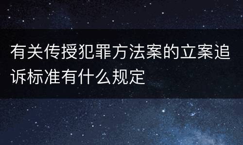 有关传授犯罪方法案的立案追诉标准有什么规定