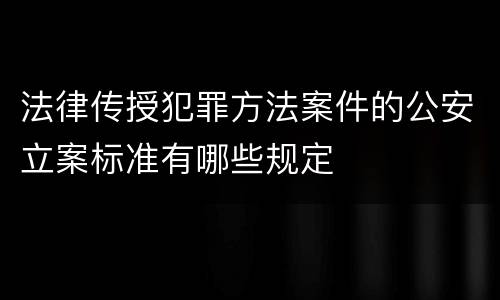 法律传授犯罪方法案件的公安立案标准有哪些规定