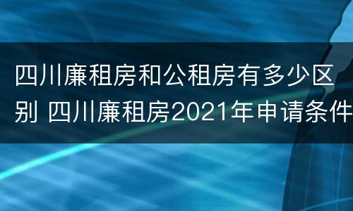 四川廉租房和公租房有多少区别 四川廉租房2021年申请条件