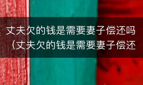 丈夫欠的钱是需要妻子偿还吗（丈夫欠的钱是需要妻子偿还吗知乎）