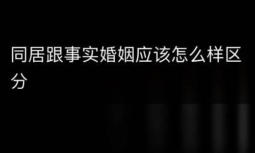 同居跟事实婚姻应该怎么样区分