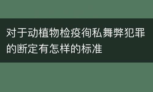 对于动植物检疫徇私舞弊犯罪的断定有怎样的标准