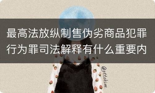 最高法放纵制售伪劣商品犯罪行为罪司法解释有什么重要内容