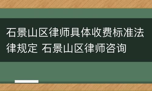 石景山区律师具体收费标准法律规定 石景山区律师咨询