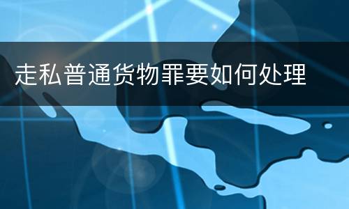走私普通货物罪要如何处理