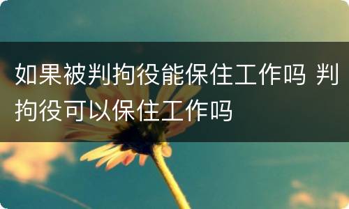 如果被判拘役能保住工作吗 判拘役可以保住工作吗