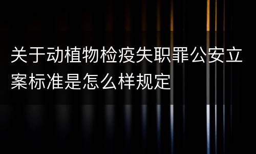 关于动植物检疫失职罪公安立案标准是怎么样规定
