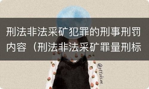 刑法非法采矿犯罪的刑事刑罚内容（刑法非法采矿罪量刑标准）