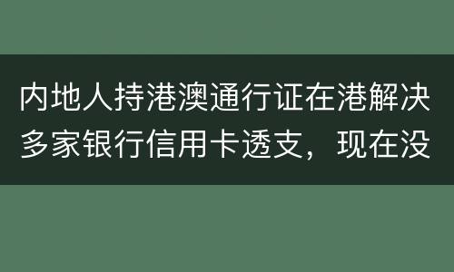 内地人持港澳通行证在港解决多家银行信用卡透支，现在没有能力偿还，会有何后果