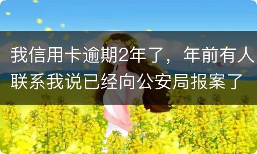 我信用卡逾期2年了，年前有人联系我说已经向公安局报案了让我还全款能坐吗