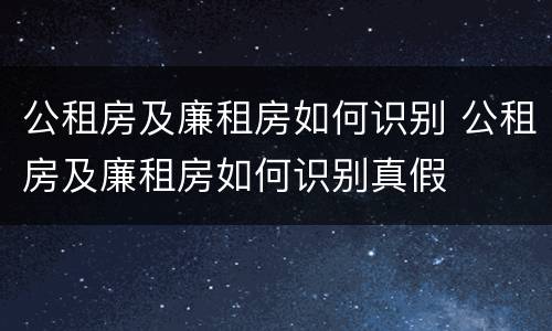 公租房及廉租房如何识别 公租房及廉租房如何识别真假