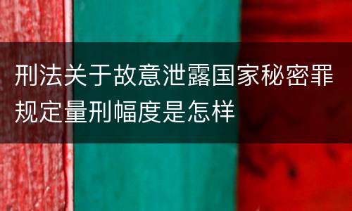 刑法关于故意泄露国家秘密罪规定量刑幅度是怎样