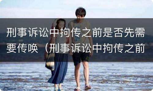 刑事诉讼中拘传之前是否先需要传唤（刑事诉讼中拘传之前是否先需要传唤证据）