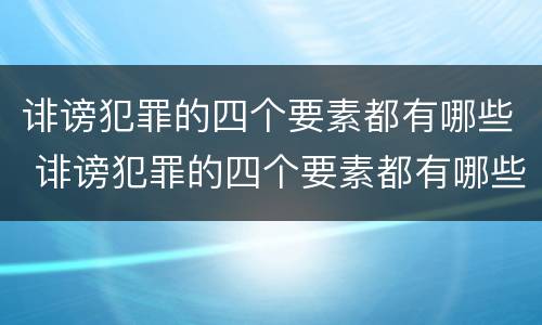 诽谤犯罪的四个要素都有哪些 诽谤犯罪的四个要素都有哪些呢