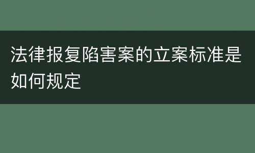 法律报复陷害案的立案标准是如何规定