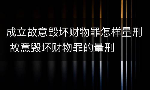 成立故意毁坏财物罪怎样量刑 故意毁坏财物罪的量刑